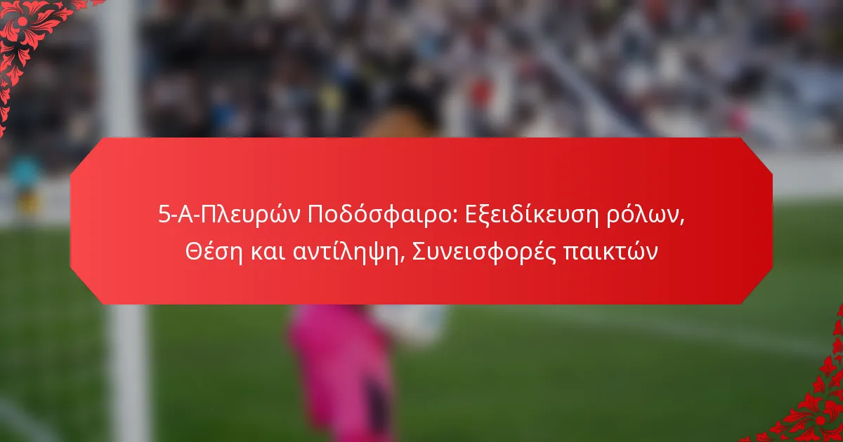 5-Α-Πλευρών Ποδόσφαιρο: Εξειδίκευση ρόλων, Θέση και αντίληψη, Συνεισφορές παικτών
