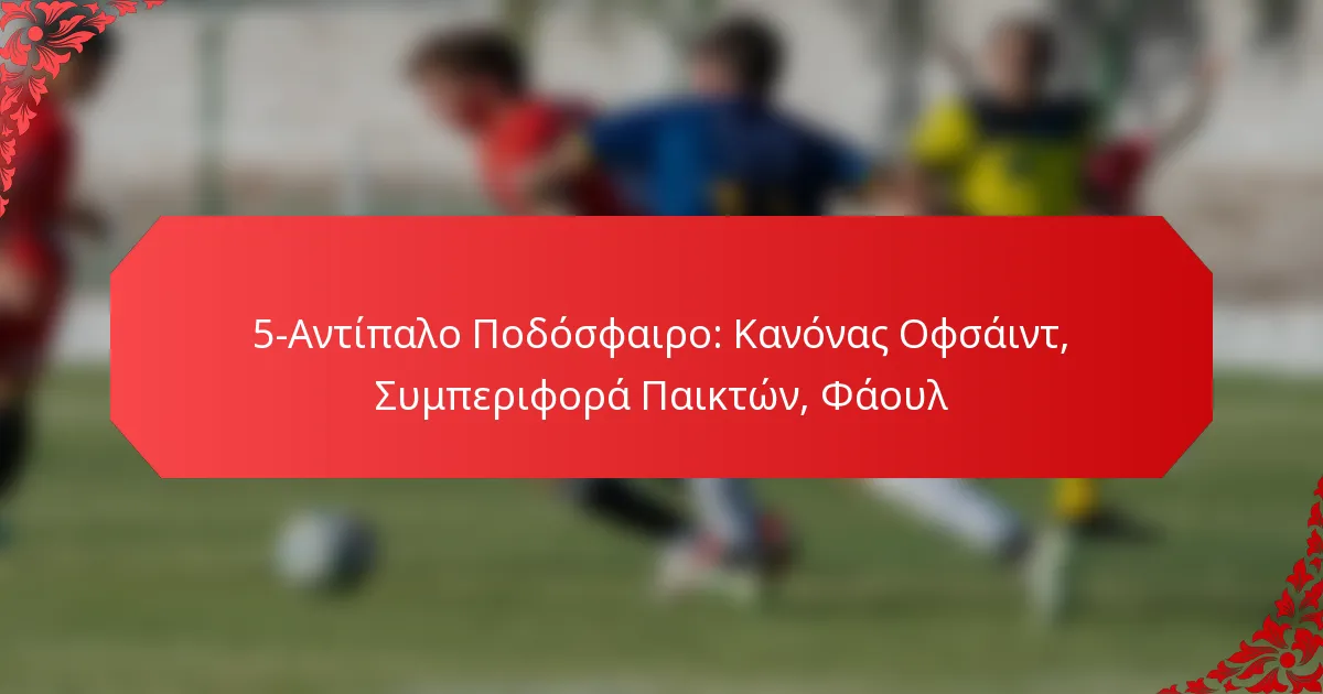 5-Αντίπαλο Ποδόσφαιρο: Κανόνας Οφσάιντ, Συμπεριφορά Παικτών, Φάουλ
