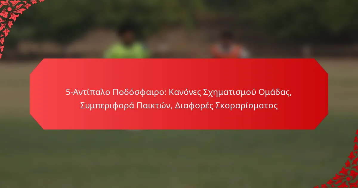 5-Αντίπαλο Ποδόσφαιρο: Κανόνες Σχηματισμού Ομάδας, Συμπεριφορά Παικτών, Διαφορές Σκοραρίσματος