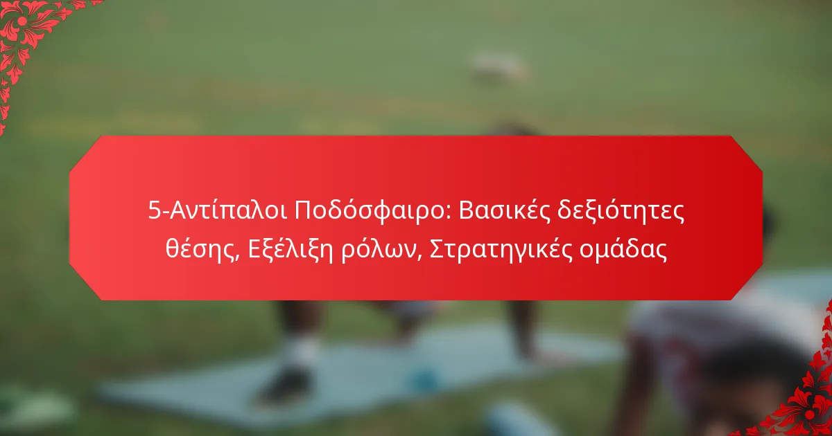 5-Αντίπαλοι Ποδόσφαιρο: Βασικές δεξιότητες θέσης, Εξέλιξη ρόλων, Στρατηγικές ομάδας