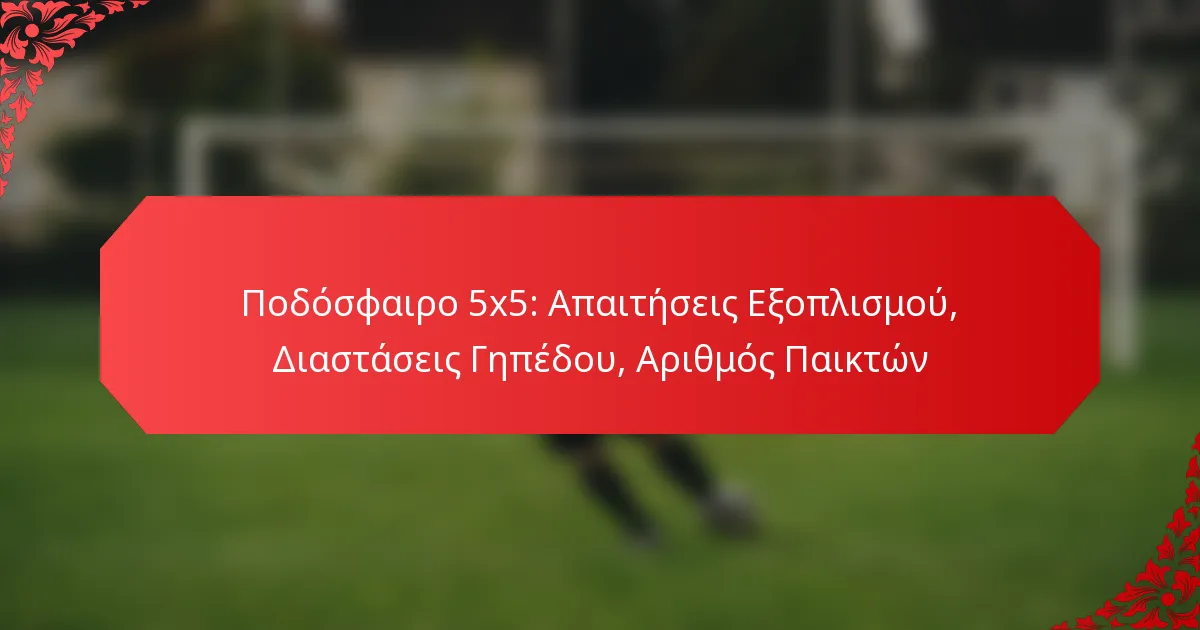 Ποδόσφαιρο 5×5: Απαιτήσεις Εξοπλισμού, Διαστάσεις Γηπέδου, Αριθμός Παικτών