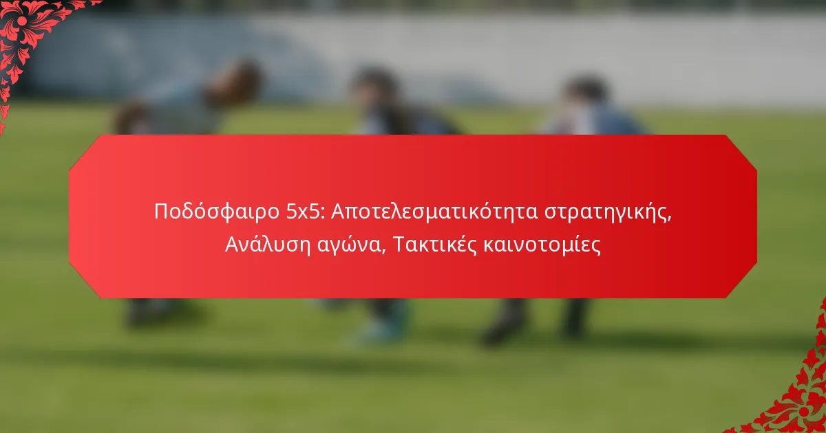 Ποδόσφαιρο 5×5: Αποτελεσματικότητα στρατηγικής, Ανάλυση αγώνα, Τακτικές καινοτομίες