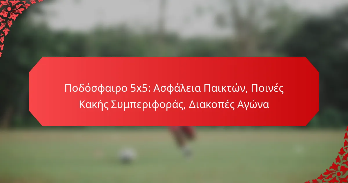 Ποδόσφαιρο 5×5: Ασφάλεια Παικτών, Ποινές Κακής Συμπεριφοράς, Διακοπές Αγώνα