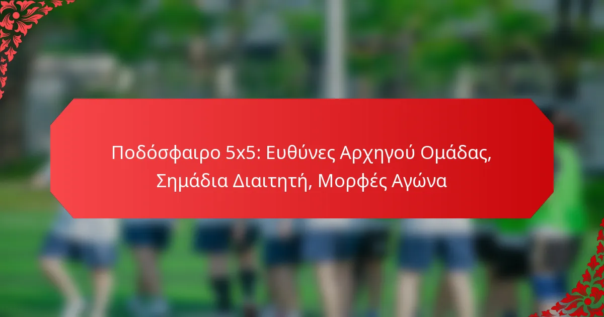 Ποδόσφαιρο 5×5: Ευθύνες Αρχηγού Ομάδας, Σημάδια Διαιτητή, Μορφές Αγώνα