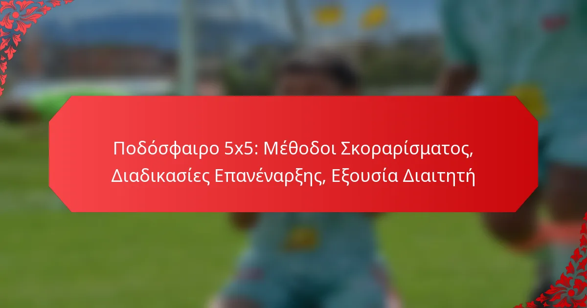 Ποδόσφαιρο 5×5: Μέθοδοι Σκοραρίσματος, Διαδικασίες Επανέναρξης, Εξουσία Διαιτητή