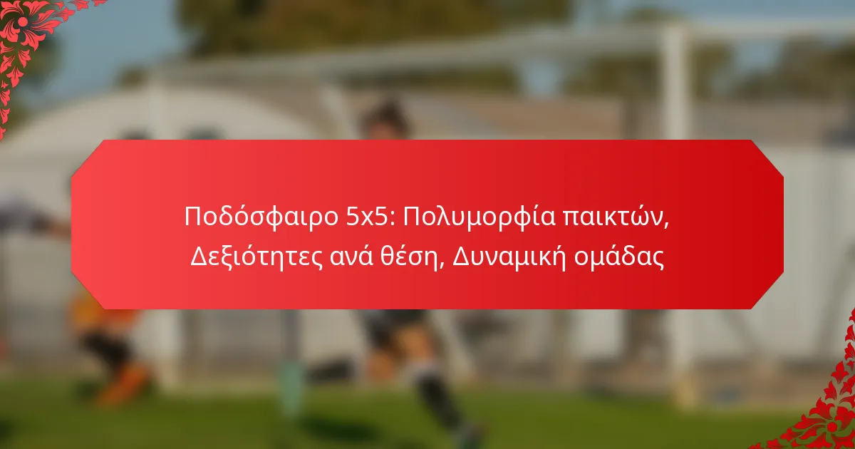 Ποδόσφαιρο 5×5: Πολυμορφία παικτών, Δεξιότητες ανά θέση, Δυναμική ομάδας