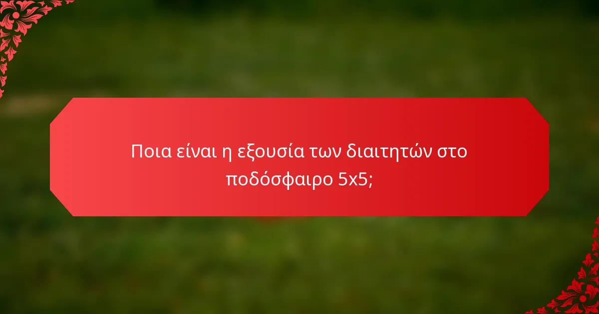 Ποια είναι η εξουσία των διαιτητών στο ποδόσφαιρο 5x5;