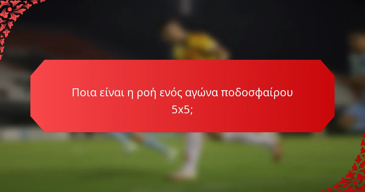 Ποια είναι η ροή ενός αγώνα ποδοσφαίρου 5x5;