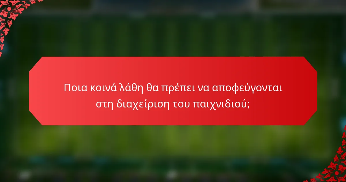 Ποια κοινά λάθη θα πρέπει να αποφεύγονται στη διαχείριση του παιχνιδιού;