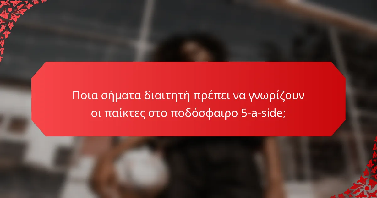Ποια σήματα διαιτητή πρέπει να γνωρίζουν οι παίκτες στο ποδόσφαιρο 5-a-side;