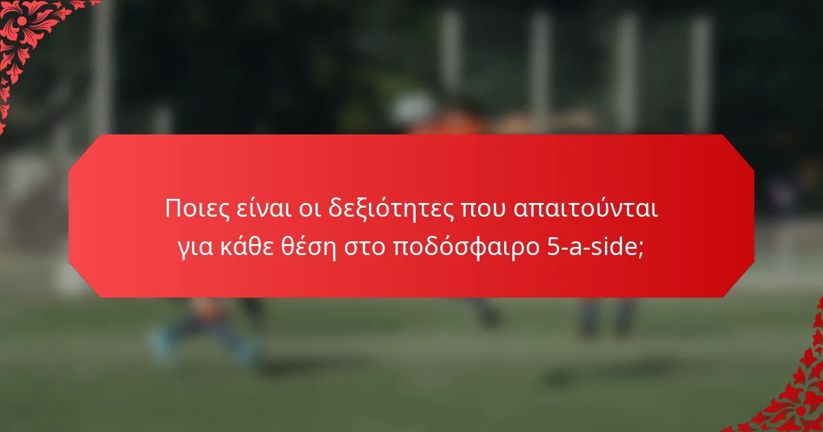 Ποιες είναι οι δεξιότητες που απαιτούνται για κάθε θέση στο ποδόσφαιρο 5-a-side;