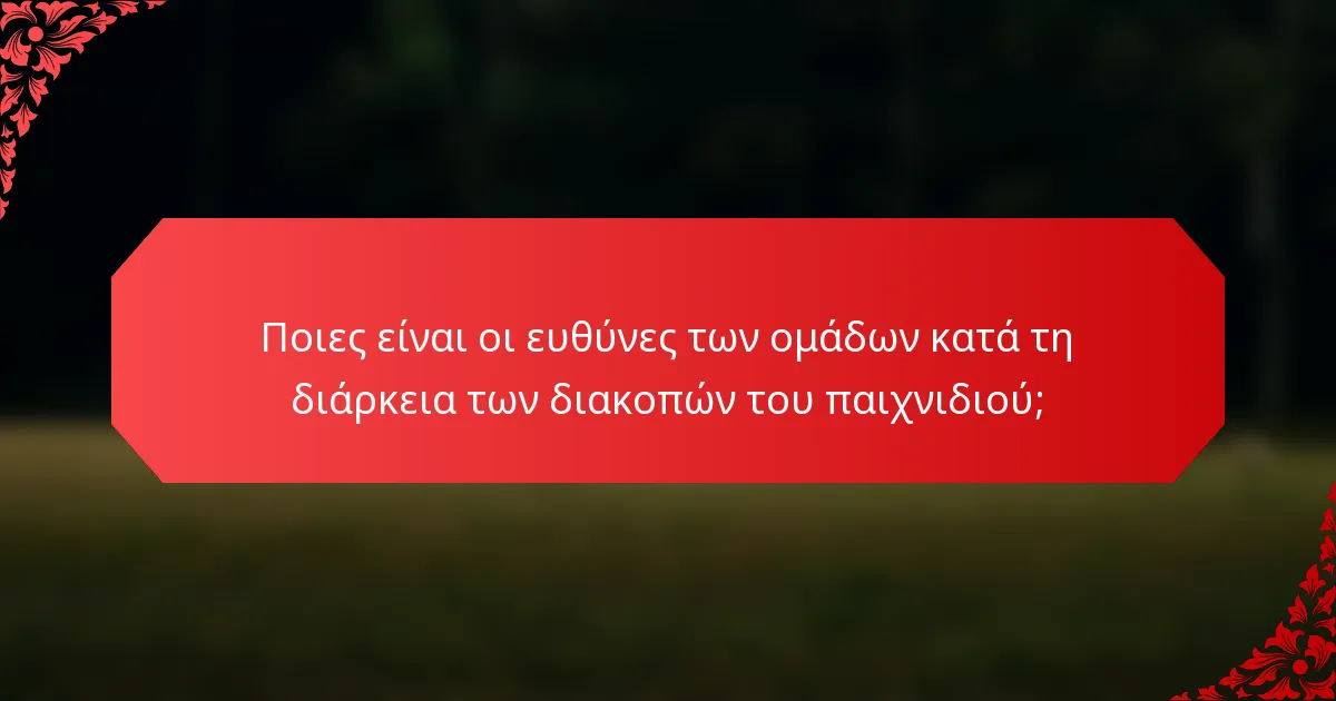 Ποιες είναι οι ευθύνες των ομάδων κατά τη διάρκεια των διακοπών του παιχνιδιού;