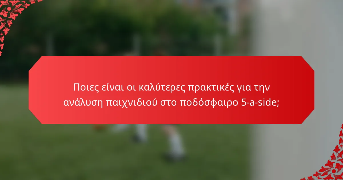 Ποιες είναι οι καλύτερες πρακτικές για την ανάλυση παιχνιδιού στο ποδόσφαιρο 5-a-side;