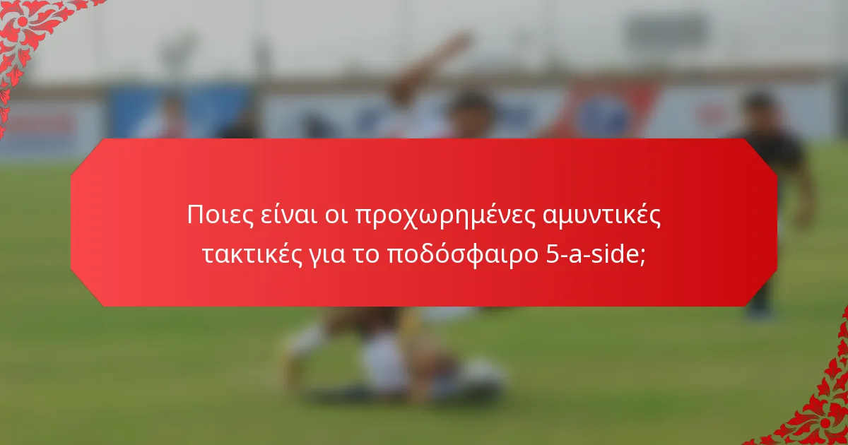 Ποιες είναι οι προχωρημένες αμυντικές τακτικές για το ποδόσφαιρο 5-a-side;