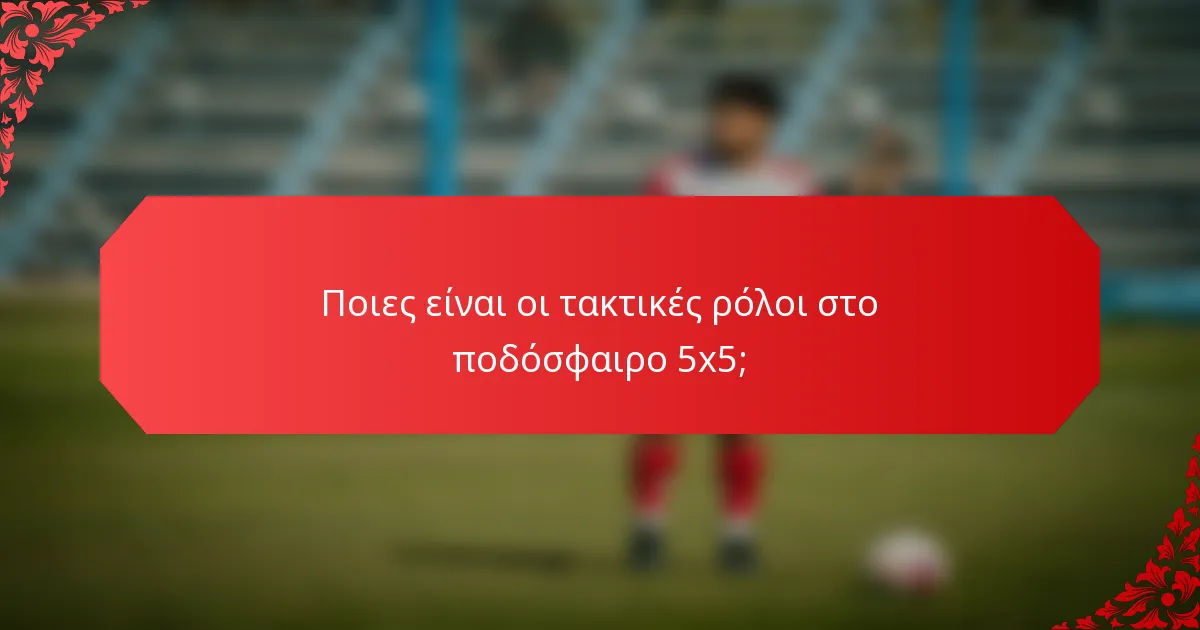 Ποιες είναι οι τακτικές ρόλοι στο ποδόσφαιρο 5x5;