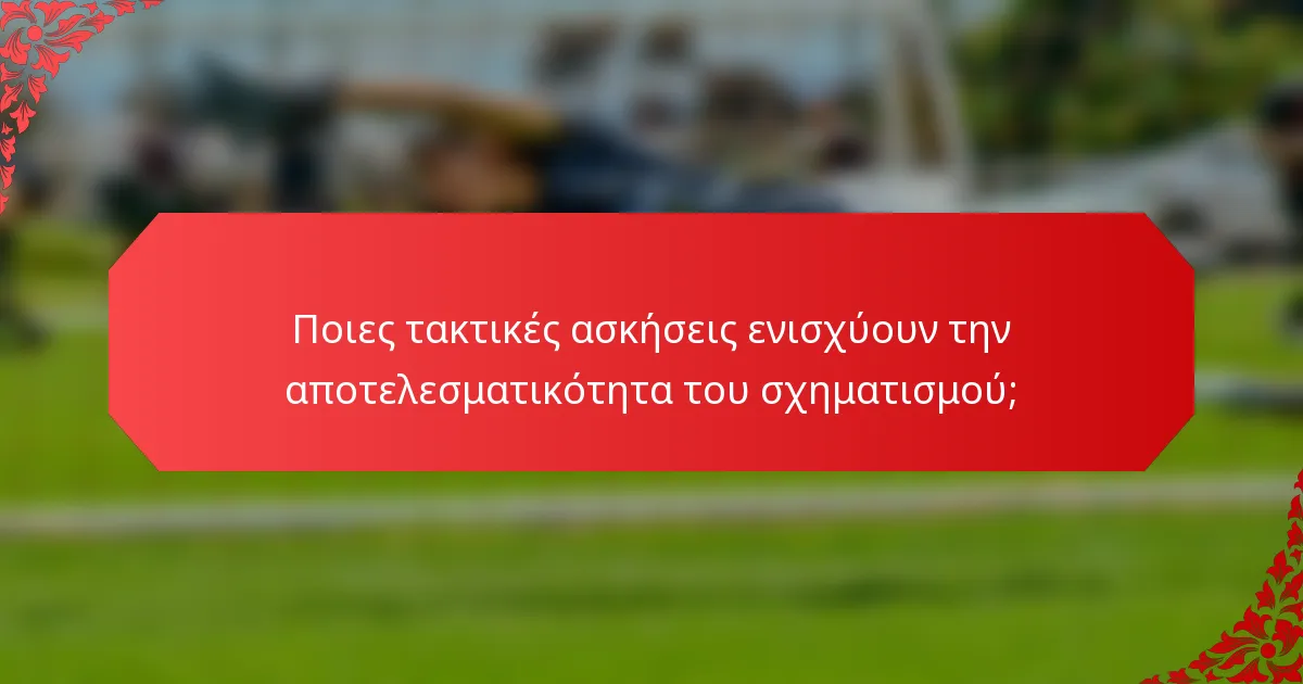Ποιες τακτικές ασκήσεις ενισχύουν την αποτελεσματικότητα του σχηματισμού;