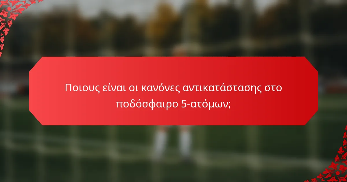 Ποιους είναι οι κανόνες αντικατάστασης στο ποδόσφαιρο 5-ατόμων;