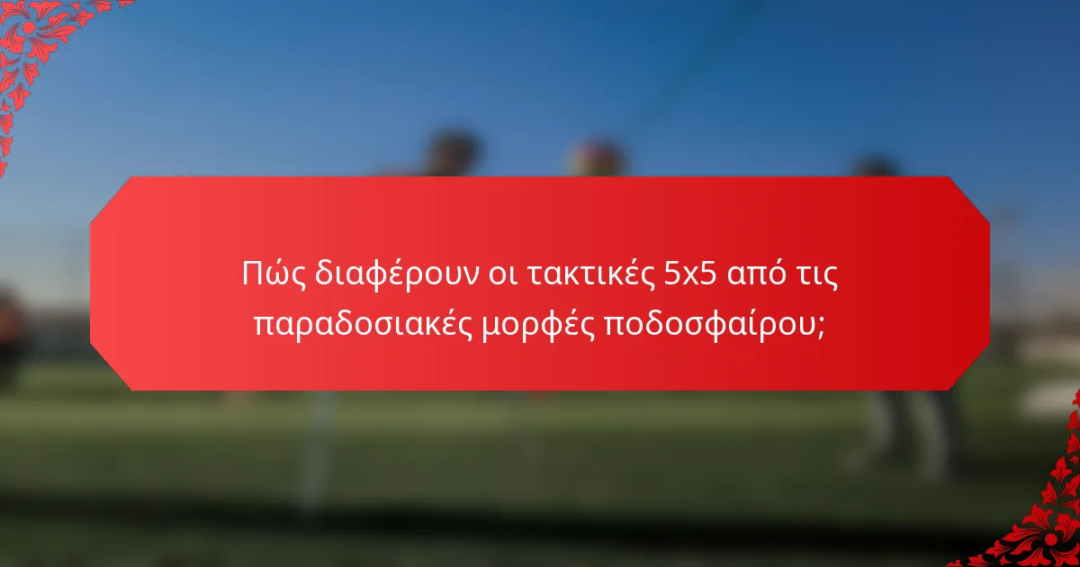 Πώς διαφέρουν οι τακτικές 5x5 από τις παραδοσιακές μορφές ποδοσφαίρου;