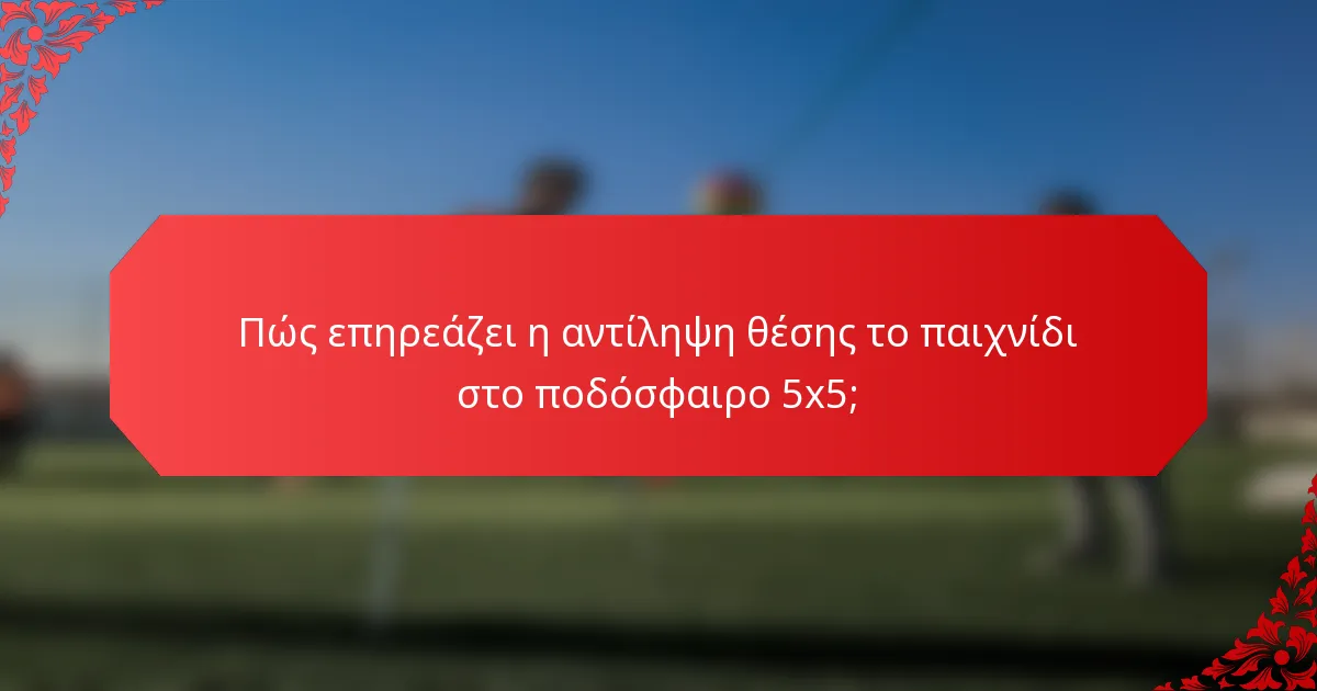 Πώς επηρεάζει η αντίληψη θέσης το παιχνίδι στο ποδόσφαιρο 5x5;