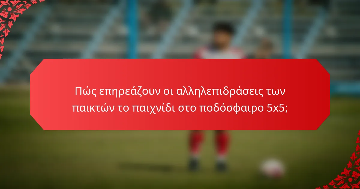 Πώς επηρεάζουν οι αλληλεπιδράσεις των παικτών το παιχνίδι στο ποδόσφαιρο 5x5;