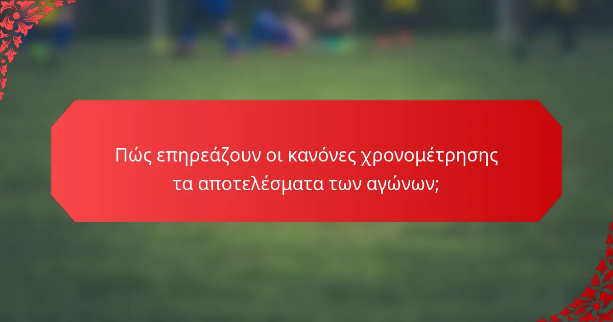 Πώς επηρεάζουν οι κανόνες χρονομέτρησης τα αποτελέσματα των αγώνων;
