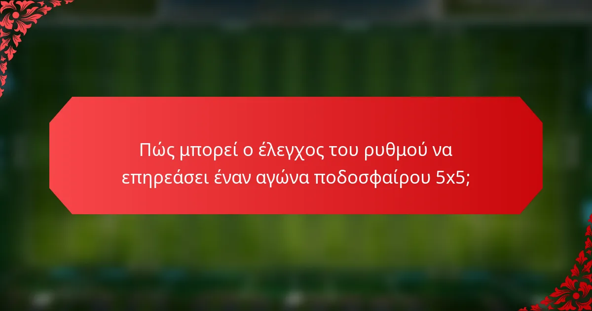 Πώς μπορεί ο έλεγχος του ρυθμού να επηρεάσει έναν αγώνα ποδοσφαίρου 5x5;