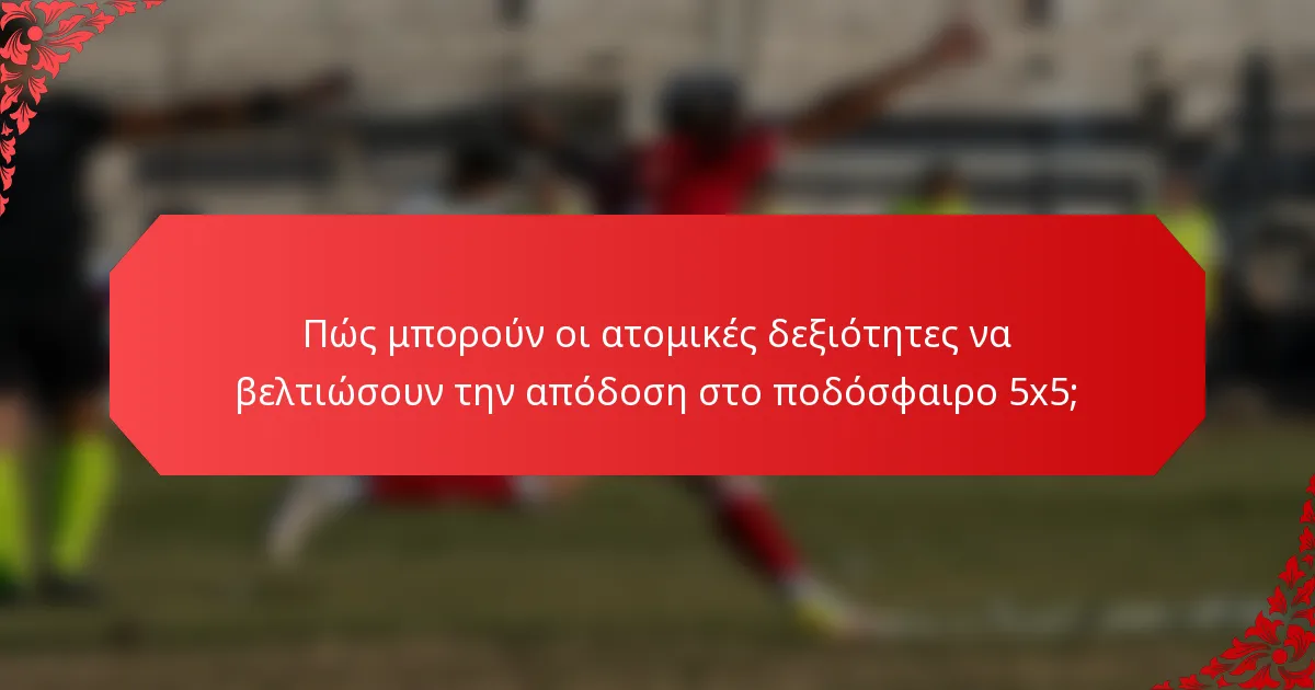 Πώς μπορούν οι ατομικές δεξιότητες να βελτιώσουν την απόδοση στο ποδόσφαιρο 5x5;