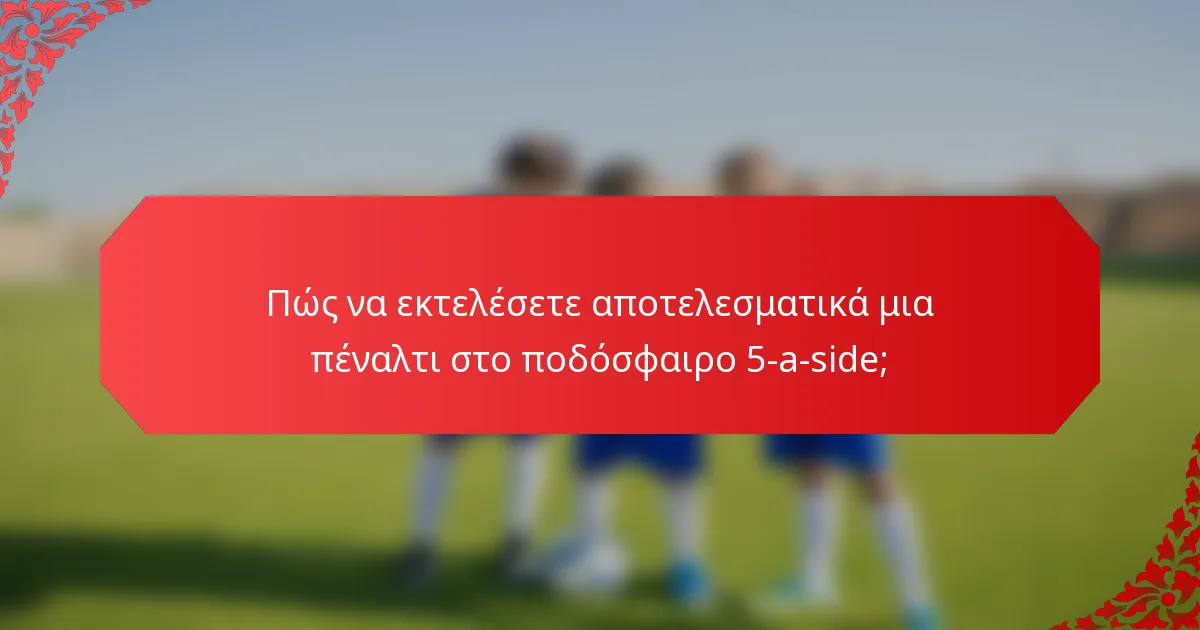 Πώς να εκτελέσετε αποτελεσματικά μια πέναλτι στο ποδόσφαιρο 5-a-side;