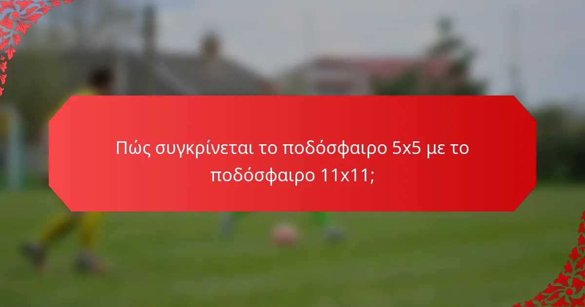 Πώς συγκρίνεται το ποδόσφαιρο 5x5 με το ποδόσφαιρο 11x11;