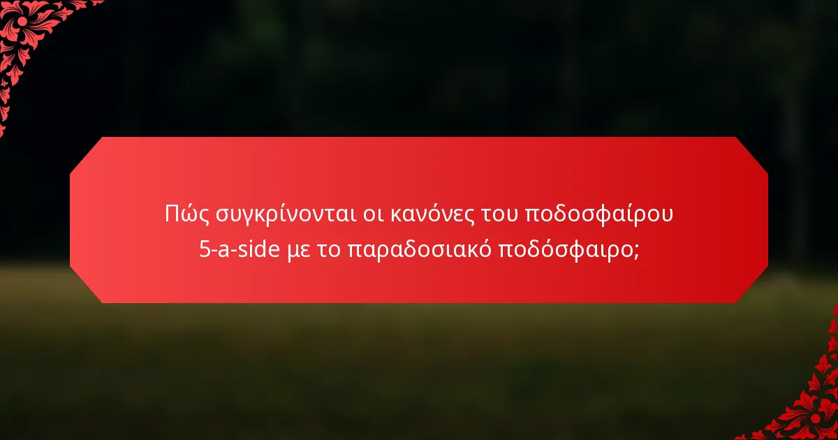 Πώς συγκρίνονται οι κανόνες του ποδοσφαίρου 5-a-side με το παραδοσιακό ποδόσφαιρο;