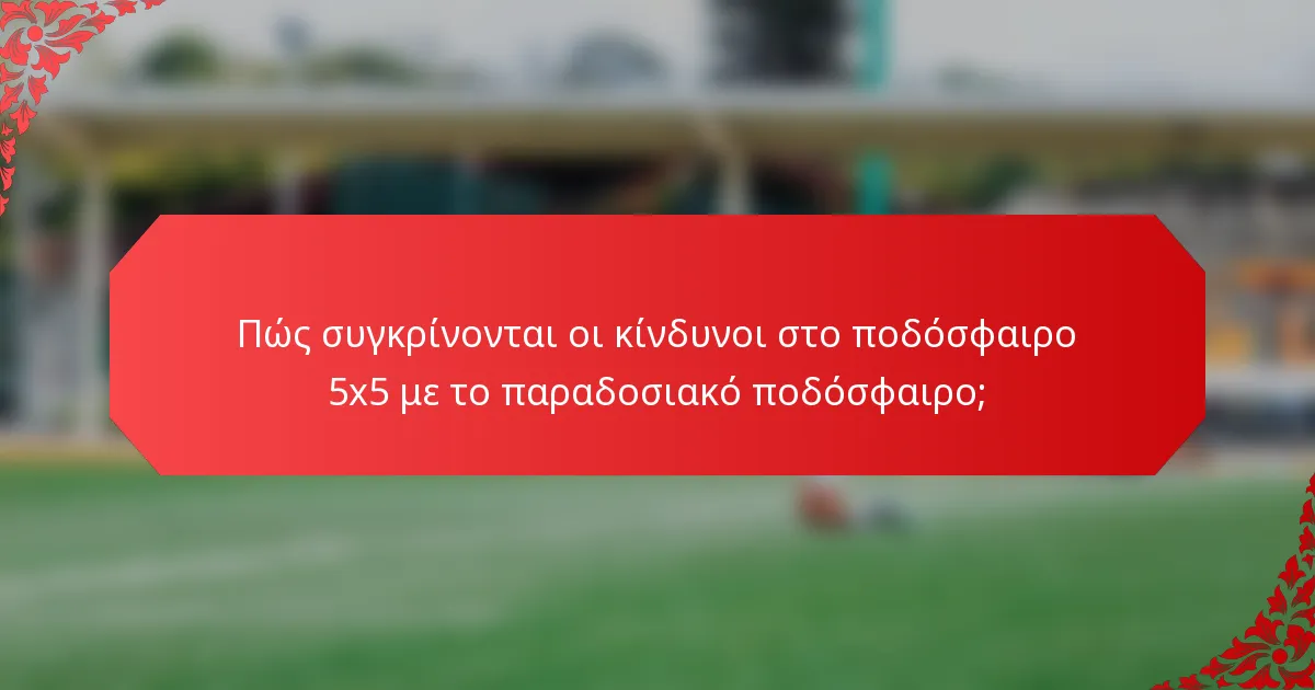 Πώς συγκρίνονται οι κίνδυνοι στο ποδόσφαιρο 5x5 με το παραδοσιακό ποδόσφαιρο;