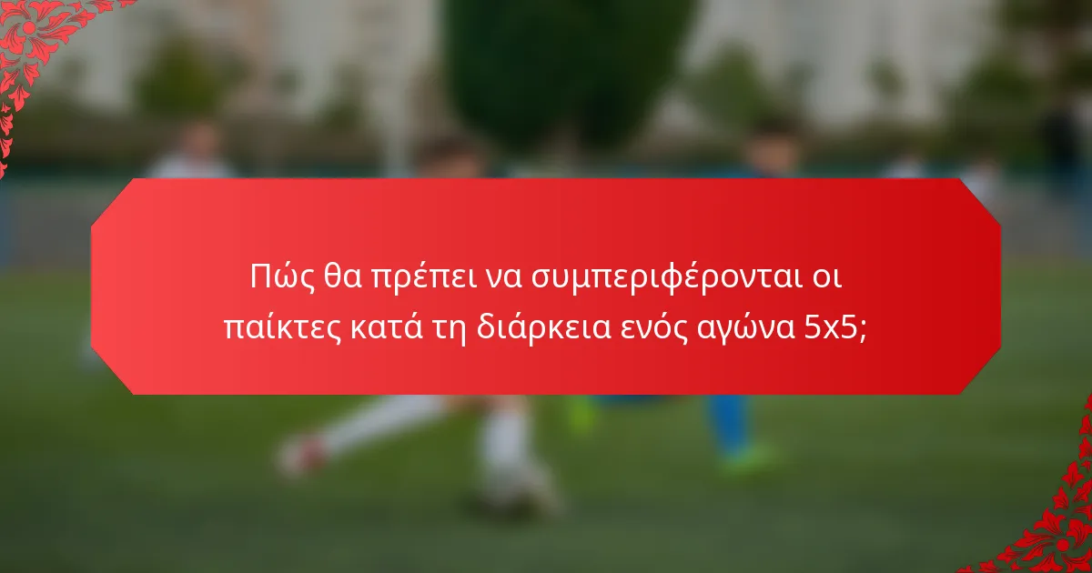 Πώς θα πρέπει να συμπεριφέρονται οι παίκτες κατά τη διάρκεια ενός αγώνα 5x5;