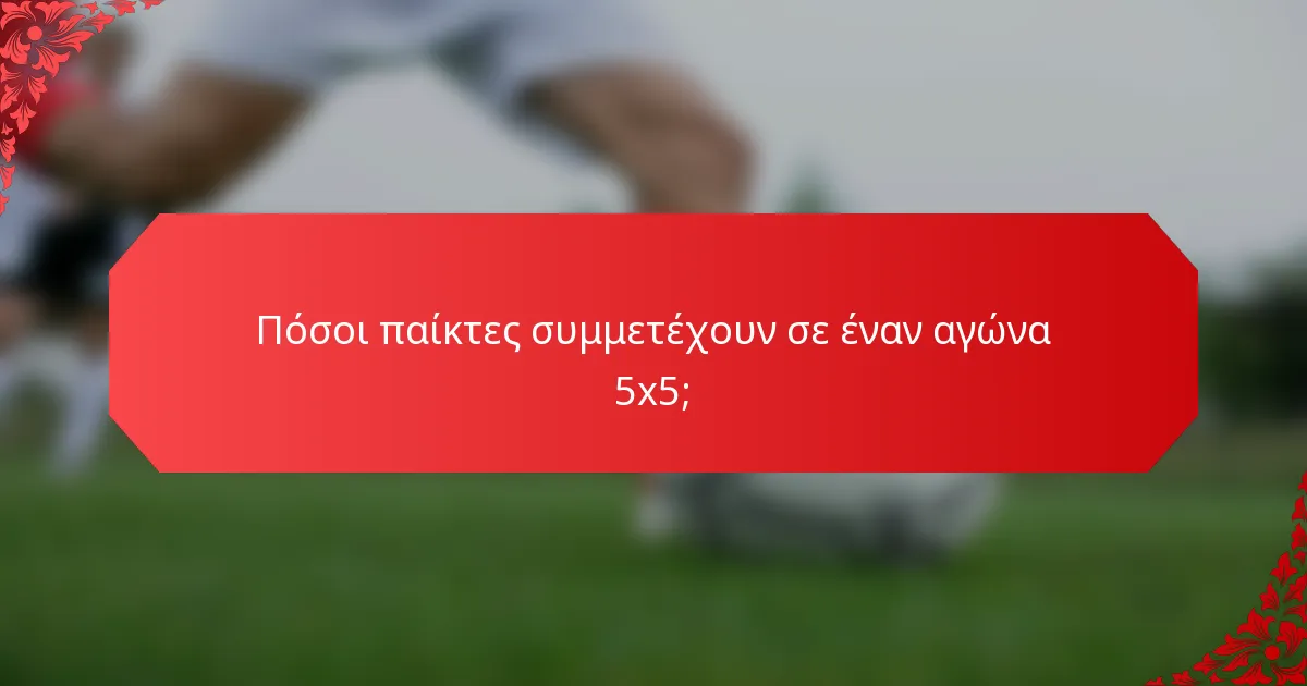 Πόσοι παίκτες συμμετέχουν σε έναν αγώνα 5x5;